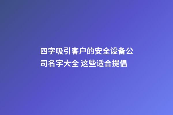 四字吸引客户的安全设备公司名字大全 这些适合提倡